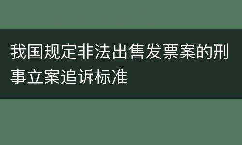 我国规定非法出售发票案的刑事立案追诉标准