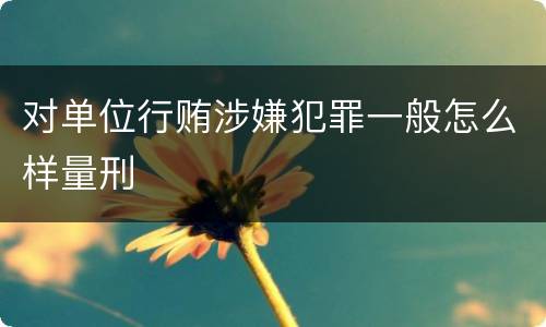 对单位行贿涉嫌犯罪一般怎么样量刑