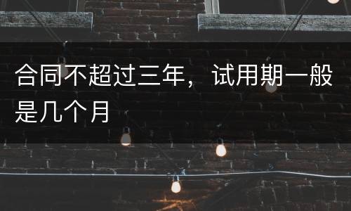 合同不超过三年，试用期一般是几个月