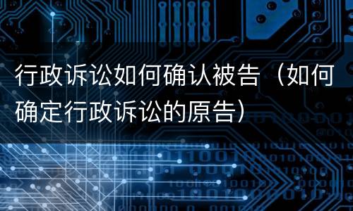 行政诉讼如何确认被告（如何确定行政诉讼的原告）