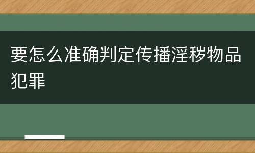 要怎么准确判定传播淫秽物品犯罪