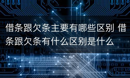 借条跟欠条主要有哪些区别 借条跟欠条有什么区别是什么