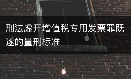 刑法虚开增值税专用发票罪既遂的量刑标准