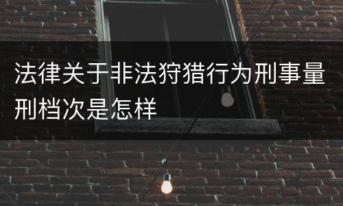 法律关于非法狩猎行为刑事量刑档次是怎样