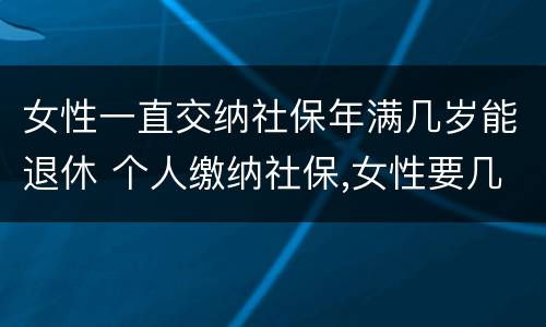 女性一直交纳社保年满几岁能退休 个人缴纳社保,女性要几岁可以退休