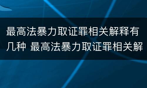 最高法暴力取证罪相关解释有几种 最高法暴力取证罪相关解释有几种情形