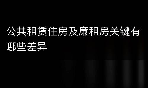 公共租赁住房及廉租房关键有哪些差异