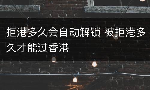 拒港多久会自动解锁 被拒港多久才能过香港