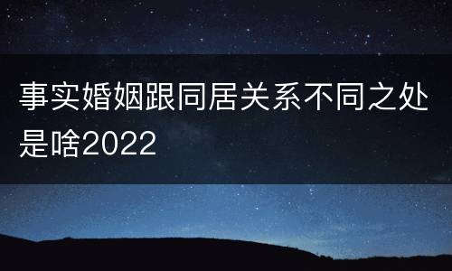 事实婚姻跟同居关系不同之处是啥2022