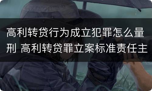 高利转贷行为成立犯罪怎么量刑 高利转贷罪立案标准责任主体