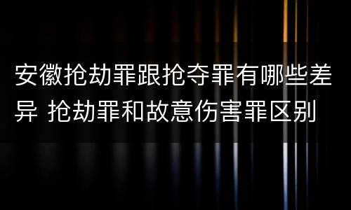 安徽抢劫罪跟抢夺罪有哪些差异 抢劫罪和故意伤害罪区别
