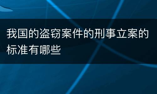 我国的盗窃案件的刑事立案的标准有哪些