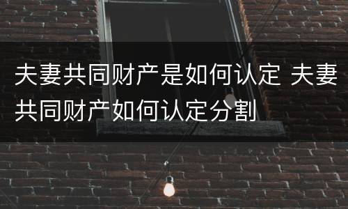 夫妻共同财产是如何认定 夫妻共同财产如何认定分割