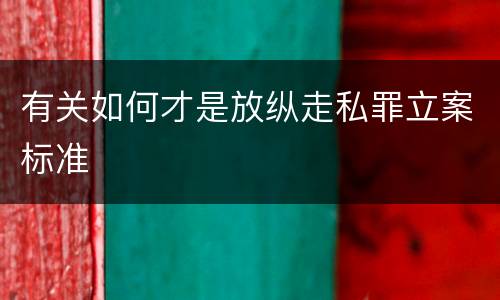 有关如何才是放纵走私罪立案标准