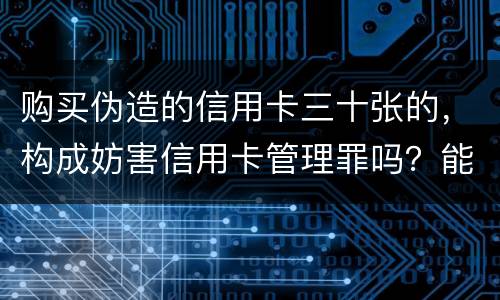 购买伪造的信用卡三十张的，构成妨害信用卡管理罪吗？能取保吗