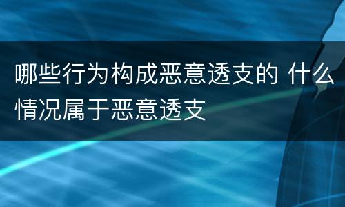 哪些行为构成恶意透支的 什么情况属于恶意透支