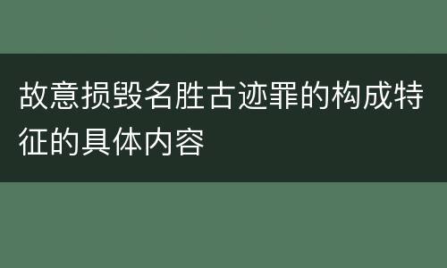 故意损毁名胜古迹罪的构成特征的具体内容
