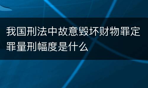 我国刑法中故意毁坏财物罪定罪量刑幅度是什么