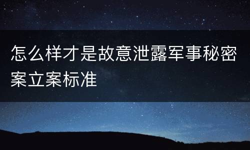 怎么样才是故意泄露军事秘密案立案标准
