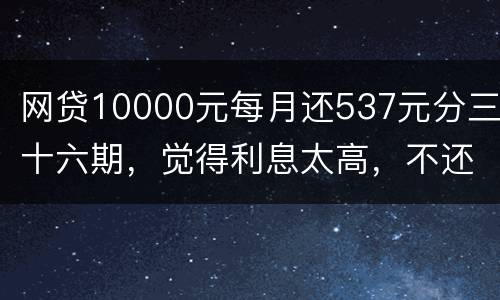 网贷10000元每月还537元分三十六期，觉得利息太高，不还钱，请问我违法吗