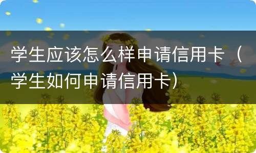 学生应该怎么样申请信用卡（学生如何申请信用卡）