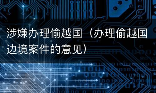 涉嫌办理偷越国（办理偷越国边境案件的意见）