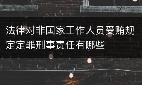 法律对非国家工作人员受贿规定定罪刑事责任有哪些