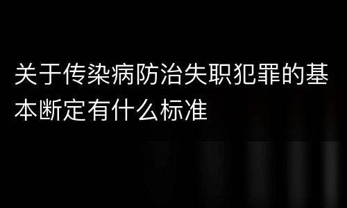 关于传染病防治失职犯罪的基本断定有什么标准