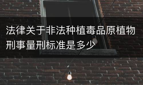 法律关于非法种植毒品原植物刑事量刑标准是多少