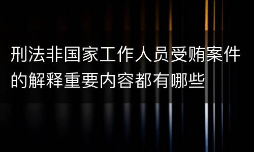 刑法非国家工作人员受贿案件的解释重要内容都有哪些