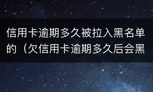 信用卡逾期多久被拉入黑名单的（欠信用卡逾期多久后会黑名单）