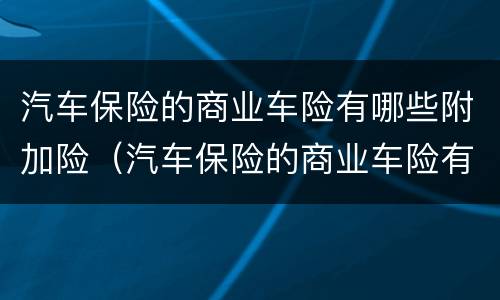 汽车保险的商业车险有哪些附加险（汽车保险的商业车险有哪些附加险呢）