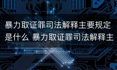 暴力取证罪司法解释主要规定是什么 暴力取证罪司法解释主要规定是什么内容