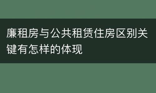 廉租房与公共租赁住房区别关键有怎样的体现