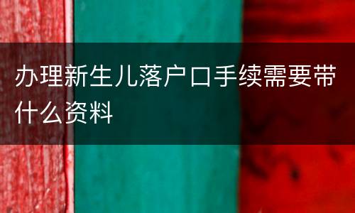 办理新生儿落户口手续需要带什么资料