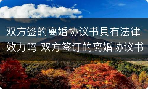 双方签的离婚协议书具有法律效力吗 双方签订的离婚协议书有效吗