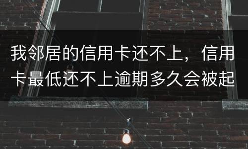 我邻居的信用卡还不上，信用卡最低还不上逾期多久会被起诉的啊