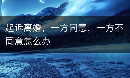 起诉离婚，一方同意，一方不同意怎么办