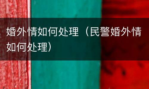 婚外情如何处理（民警婚外情如何处理）