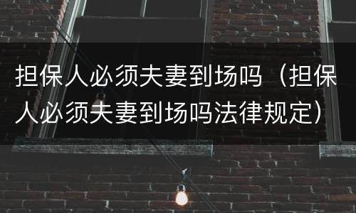 担保人必须夫妻到场吗（担保人必须夫妻到场吗法律规定）