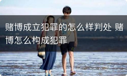 赌博成立犯罪的怎么样判处 赌博怎么构成犯罪