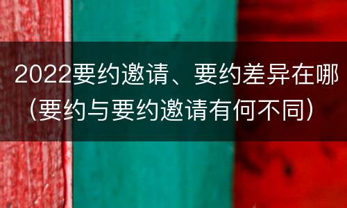2022要约邀请、要约差异在哪（要约与要约邀请有何不同）