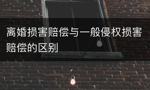 离婚损害赔偿与一般侵权损害赔偿的区别