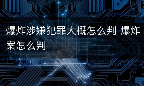 爆炸涉嫌犯罪大概怎么判 爆炸案怎么判