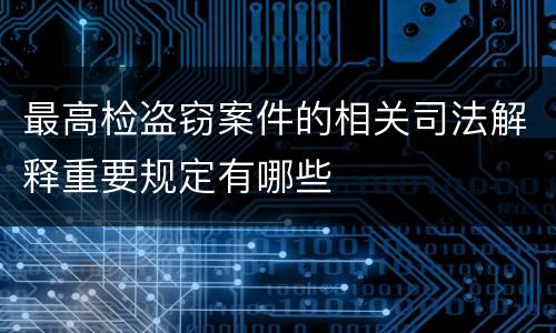 最高检盗窃案件的相关司法解释重要规定有哪些