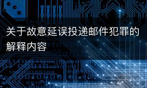 关于故意延误投递邮件犯罪的解释内容