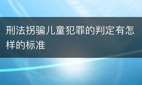 刑法拐骗儿童犯罪的判定有怎样的标准