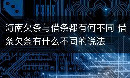 海南欠条与借条都有何不同 借条欠条有什么不同的说法