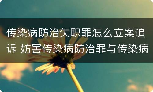 传染病防治失职罪怎么立案追诉 妨害传染病防治罪与传染病防治失职罪