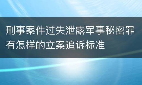 刑事案件过失泄露军事秘密罪有怎样的立案追诉标准